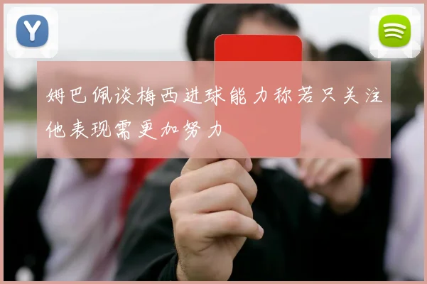 姆巴佩谈梅西进球能力称若只关注他表现需更加努力