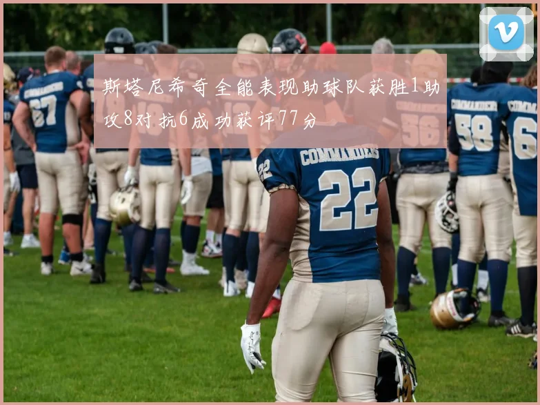 斯塔尼希奇全能表现助球队获胜1助攻8对抗6成功获评77分